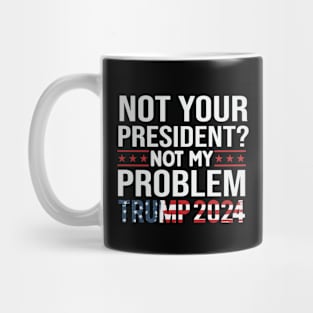 Not Your President? Not My Problem Trump 2024 Mug